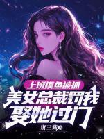 上班摸魚被抓，美女總裁罰我娶她過門