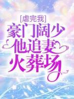 虐完我，豪門闊少他追妻火葬場