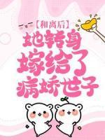 和離后，她轉(zhuǎn)身嫁給了病嬌世子