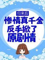 歸來后，慘情真千金反手掀了原劇情
