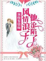 頂級(jí)鑒情師：風(fēng)情浪子他淪陷了