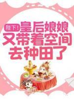 陛下！皇后娘娘又帶著空間去種田了！