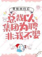 帶娃回歸后，總裁以集團為聘非我不娶