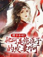 陛下不可！她可是您臣子的發(fā)妻啊