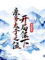 穿成皇孫，開局保下親爹太子之位