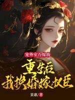 寵外室吞嫁妝？重生后我換婚嫁權(quán)臣