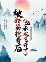 被斷筋挖骨后，他承龍飛升了