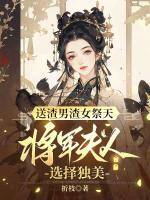 送渣男渣女祭天，將軍夫人選擇獨(dú)美