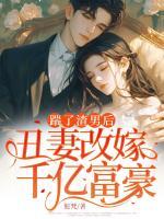 踹了渣男后，丑妻改嫁千億富豪