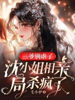 三爺別虐了，沈小姐相親局殺瘋了