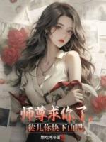 師尊求你了，徒兒你快下山吧