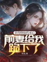 獲得修仙傳承后，前妻給我跪下了