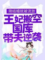 剛結(jié)婚就被流放，王妃搬空國庫帶夫逆襲