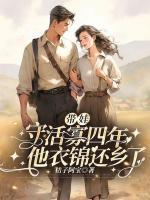 帶娃守活寡四年，他衣錦還鄉(xiāng)了