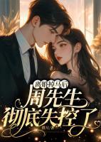 離婚掉馬后，周先生徹底失控了