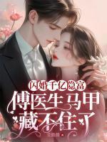 閃婚千億隱富：傅醫(yī)生馬甲藏不住了