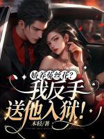 嬌養(yǎng)菟絲花？我反手送他入獄！