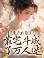 重生后，內(nèi)卷狂人靠宅斗成了萬人迷
