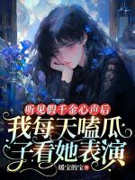 聽見假千金心聲后，我每天嗑瓜子看她表演