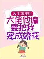 反手虐渣后，大佬他偏要把我寵成嬌花