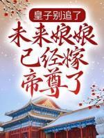 皇子別追了，未來(lái)娘娘已經(jīng)嫁帝尊了