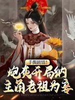 手撕劇情！炮灰開局納主角老祖為妾