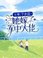 七零：下鄉(xiāng)后，她嫁了軍中大佬