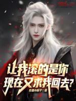 讓我滾的是你，現(xiàn)在又求我回去？