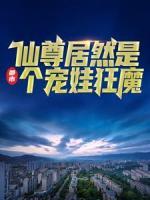 都市：仙尊居然是個(gè)寵娃狂魔