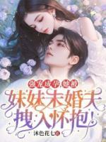 強寵成孕，她被妹妹未婚夫拽入懷抱！