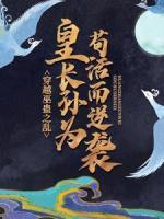 穿越巫蠱之亂，皇長(zhǎng)孫為茍活而逆襲