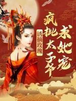 誘摘玫瑰，瘋批太子爺求她寵