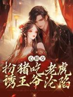 心機女扮豬吃老虎，誘王爺淪陷