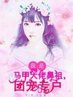 我是馬甲大佬鼻祖，團(tuán)寵專戶