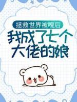 拯救世界被嘎后，我成了七個(gè)大佬的娘