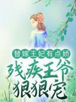 替嫁王妃有點嬌，殘疾王爺狠狠寵