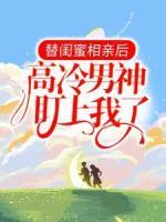 替閨蜜相親后，高冷男神盯上我了