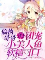 偏執(zhí)哥哥的團(tuán)寵小美人魚軟糯可口