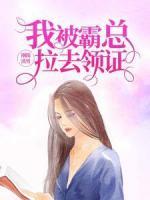 剛踹渣男，我被霸總拉去領(lǐng)證