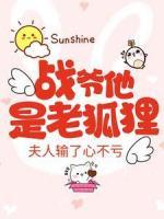 戰(zhàn)爺他是老狐貍，夫人輸了心不虧