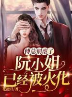 傅總別虐了，阮小姐已經(jīng)被火化