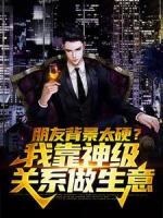 朋友背景太硬？我靠神級關系做生意