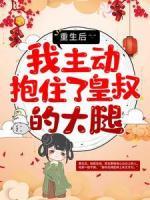 重生后，我主動(dòng)抱住了皇叔的大腿