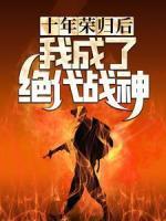 十年榮歸后，我成了絕代戰(zhàn)神