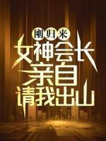 剛歸來，女神會(huì)長(zhǎng)親自請(qǐng)我出山