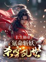長(zhǎng)生仙帝：氪命斬妖殺穿亂世！
