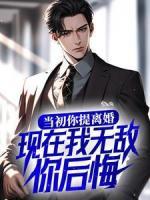 當(dāng)初你提離婚，現(xiàn)在我無敵你后悔？