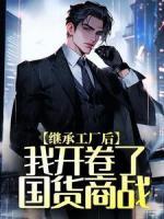 繼承工廠后，我開卷了國貨商戰(zhàn)
