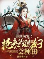 獸世萌寵：搶來的媳婦會(huì)種田