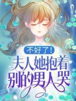 不好了！夫人她抱著別的男人哭！